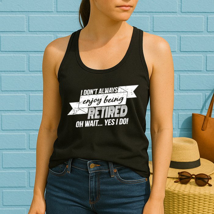 I Don't Always Enjoy Being Retired.Oh Wait Yes I Do Womens Tank Top