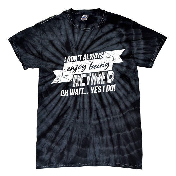 I Don't Always Enjoy Being Retired.Oh Wait Yes I Do Tie-Dye T-Shirt