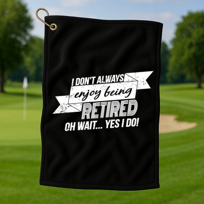 I Don't Always Enjoy Being Retired.Oh Wait Yes I Do Golf Towel