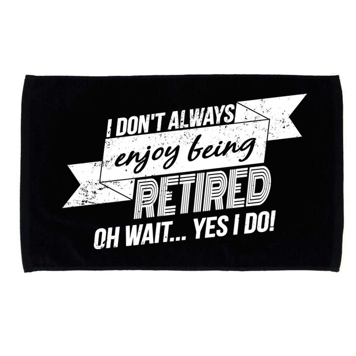 I Don't Always Enjoy Being Retired.Oh Wait Yes I Do Microfiber Hand Towel