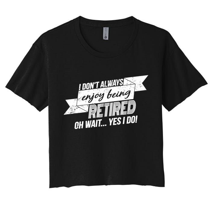 I Don't Always Enjoy Being Retired.Oh Wait Yes I Do Crop Top