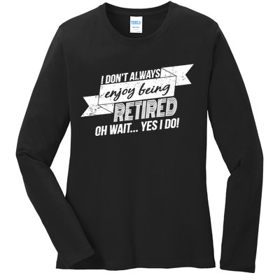 I Don't Always Enjoy Being Retired.Oh Wait Yes I Do Ladies Long Sleeve Shirt