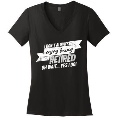 I Don't Always Enjoy Being Retired.Oh Wait Yes I Do Women's V-Neck T-Shirt