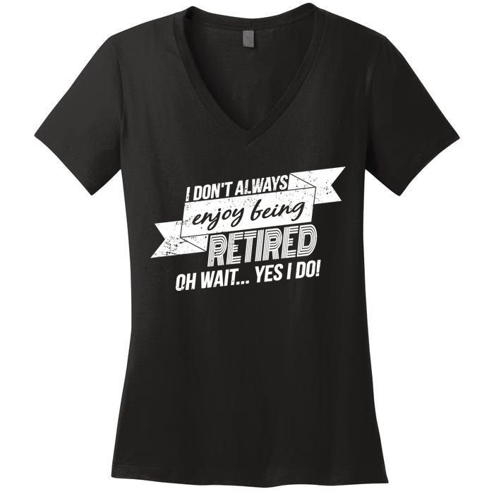 I Don't Always Enjoy Being Retired.Oh Wait Yes I Do Women's V-Neck T-Shirt