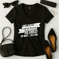 I Don't Always Enjoy Being Retired.Oh Wait Yes I Do Women's V-Neck T-Shirt