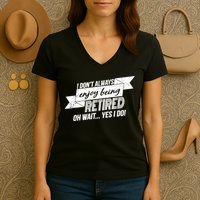I Don't Always Enjoy Being Retired.Oh Wait Yes I Do Women's V-Neck T-Shirt