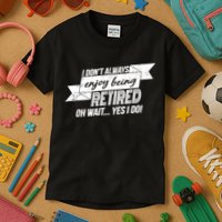 I Don't Always Enjoy Being Retired.Oh Wait Yes I Do Kids T-Shirt