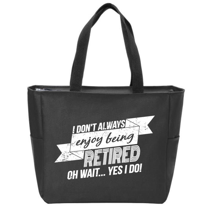I Don't Always Enjoy Being Retired.Oh Wait Yes I Do Zip Tote Bag