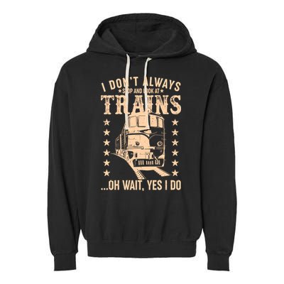 I Don't Always Stop And Look At Trains Oh Wait Yes I Do Garment-Dyed Fleece Hoodie