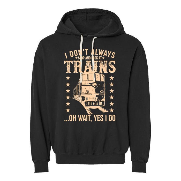 I Don't Always Stop And Look At Trains Oh Wait Yes I Do Garment-Dyed Fleece Hoodie