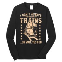 I Don't Always Stop And Look At Trains Oh Wait Yes I Do Long Sleeve Shirt