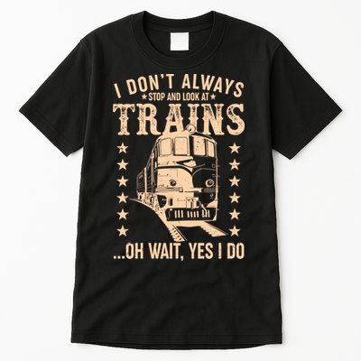 I Don't Always Stop And Look At Trains Oh Wait Yes I Do Tall T-Shirt