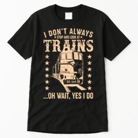 I Don't Always Stop And Look At Trains Oh Wait Yes I Do Tall T-Shirt
