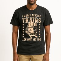 I Don't Always Stop And Look At Trains Oh Wait Yes I Do Tall T-Shirt