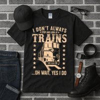 I Don't Always Stop And Look At Trains Oh Wait Yes I Do Tall T-Shirt