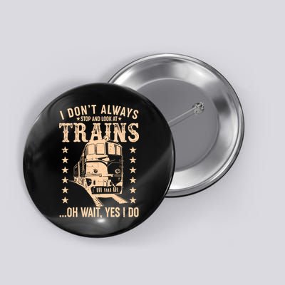 I Don't Always Stop And Look At Trains Oh Wait Yes I Do Button