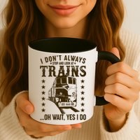 I Don't Always Stop And Look At Trains Oh Wait Yes I Do Mug