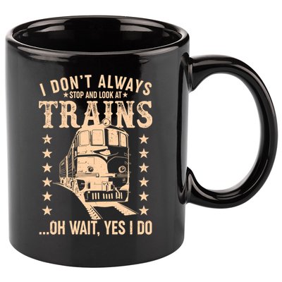 I Don't Always Stop And Look At Trains Oh Wait Yes I Do 11oz C Handle Ceramic Mug