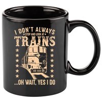 I Don't Always Stop And Look At Trains Oh Wait Yes I Do 11oz C Handle Ceramic Mug