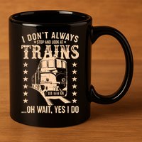 I Don't Always Stop And Look At Trains Oh Wait Yes I Do 11oz C Handle Ceramic Mug