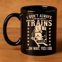 I Don't Always Stop And Look At Trains Oh Wait Yes I Do 11oz C Handle Ceramic Mug