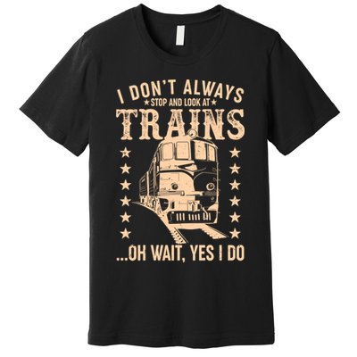 I Don't Always Stop And Look At Trains Oh Wait Yes I Do Premium T-Shirt