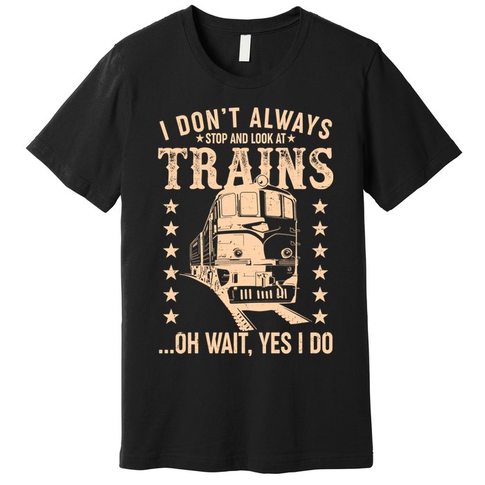 I Don't Always Stop And Look At Trains Oh Wait Yes I Do Premium T-Shirt