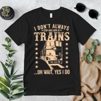 I Don't Always Stop And Look At Trains Oh Wait Yes I Do Premium T-Shirt