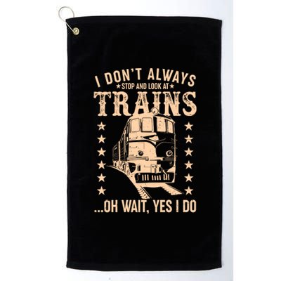 I Don't Always Stop And Look At Trains Oh Wait Yes I Do Platinum Collection Golf Towel