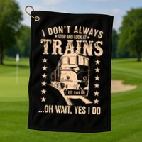I Don't Always Stop And Look At Trains Oh Wait Yes I Do Golf Towel