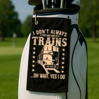 I Don't Always Stop And Look At Trains Oh Wait Yes I Do Golf Towel