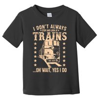 I Don't Always Stop And Look At Trains Oh Wait Yes I Do Toddler T-Shirt