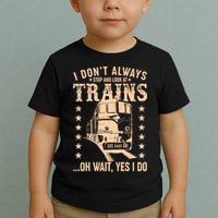 I Don't Always Stop And Look At Trains Oh Wait Yes I Do Toddler T-Shirt
