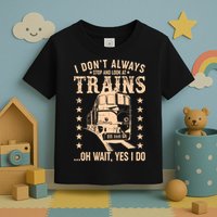 I Don't Always Stop And Look At Trains Oh Wait Yes I Do Toddler T-Shirt