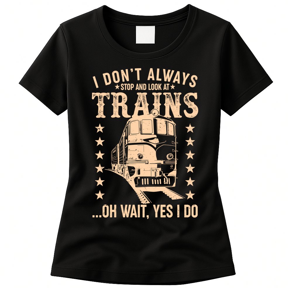 I Don't Always Stop And Look At Trains Oh Wait Yes I Do Womens T-Shirt