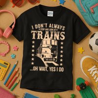 I Don't Always Stop And Look At Trains Oh Wait Yes I Do Kids T-Shirt