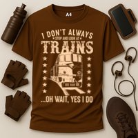 I Don't Always Stop And Look At Trains Oh Wait Yes I Do Performance Shirt