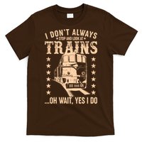 I Don't Always Stop And Look At Trains Oh Wait Yes I Do T-Shirt