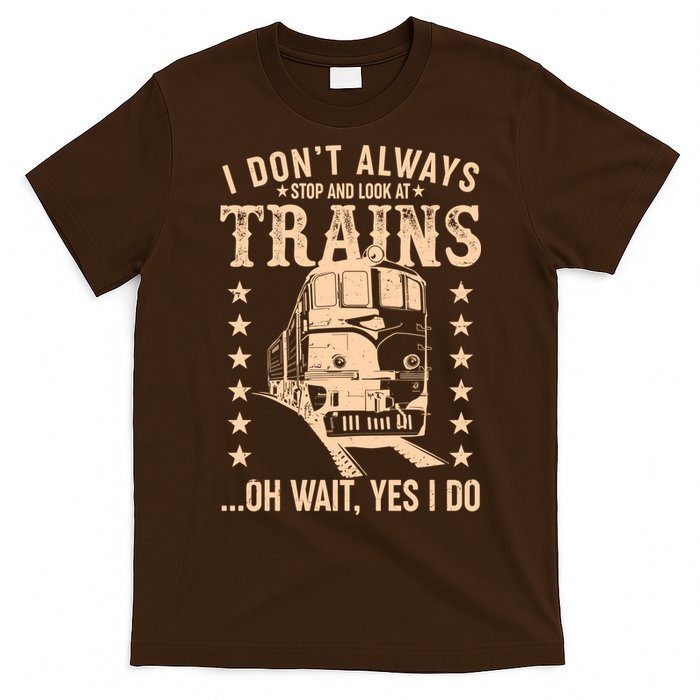 I Don't Always Stop And Look At Trains Oh Wait Yes I Do T-Shirt