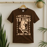 I Don't Always Stop And Look At Trains Oh Wait Yes I Do T-Shirt
