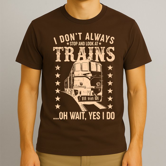 I Don't Always Stop And Look At Trains Oh Wait Yes I Do T-Shirt