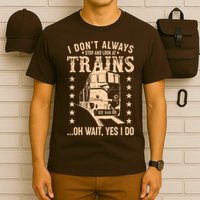 I Don't Always Stop And Look At Trains Oh Wait Yes I Do T-Shirt
