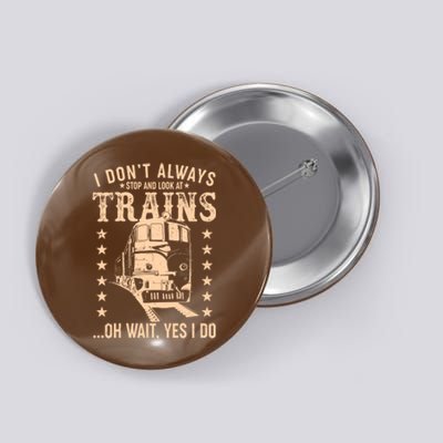 I Don't Always Stop And Look At Trains Oh Wait Yes I Do Button