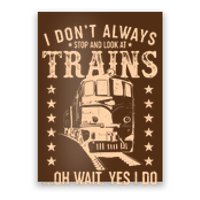 I Don't Always Stop And Look At Trains Oh Wait Yes I Do Poster