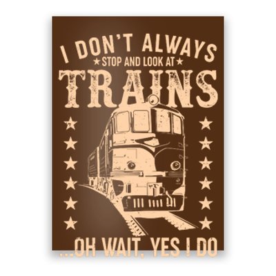 I Don't Always Stop And Look At Trains Oh Wait Yes I Do Poster