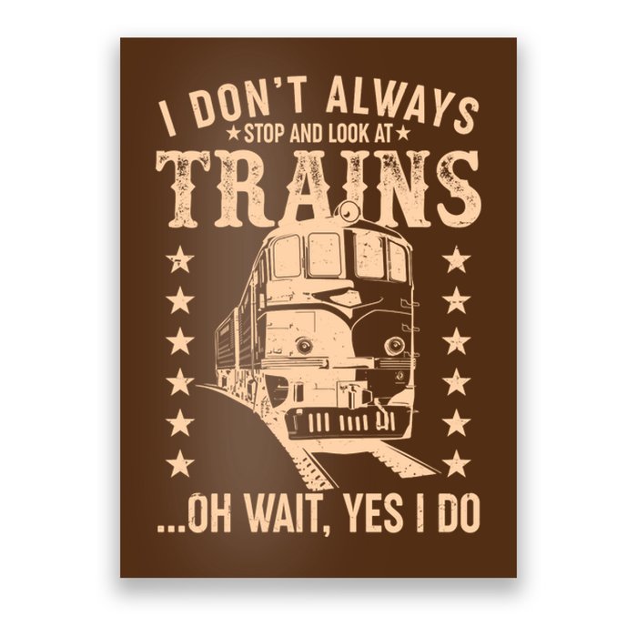 I Don't Always Stop And Look At Trains Oh Wait Yes I Do Poster