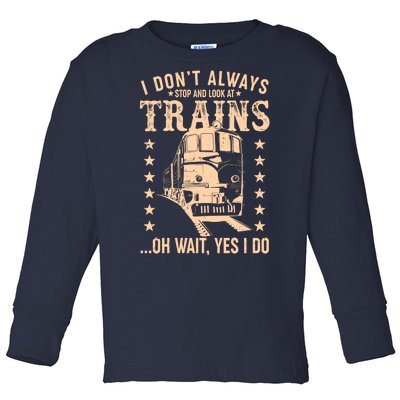 I Don't Always Stop And Look At Trains Oh Wait Yes I Do Toddler Long Sleeve Shirt