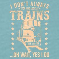 I Don't Always Stop And Look At Trains Oh Wait Yes I Do Sueded Cloud Jersey T-Shirt