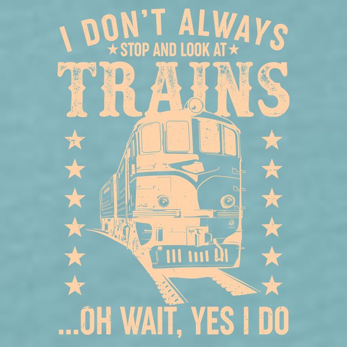 I Don't Always Stop And Look At Trains Oh Wait Yes I Do Sueded Cloud Jersey T-Shirt