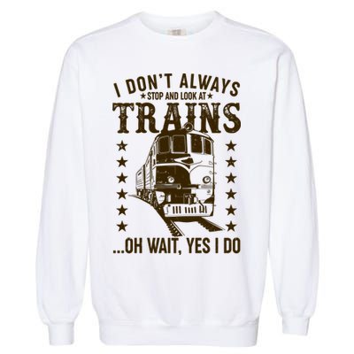 I Don't Always Stop And Look At Trains Oh Wait Yes I Do Garment-Dyed Sweatshirt